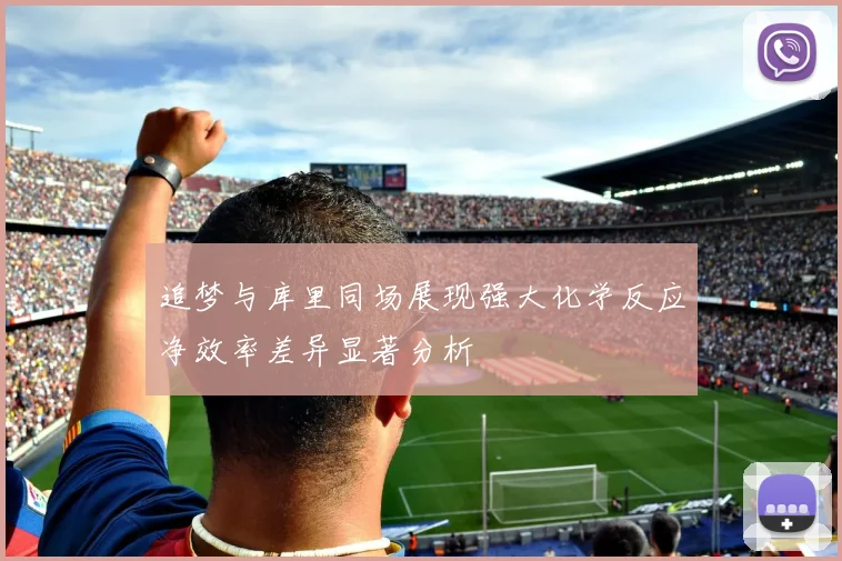 追梦与库里同场展现强大化学反应净效率差异显著分析