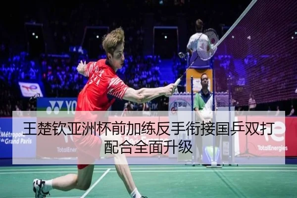 王楚钦亚洲杯前加练反手衔接国乒双打配合全面升级
