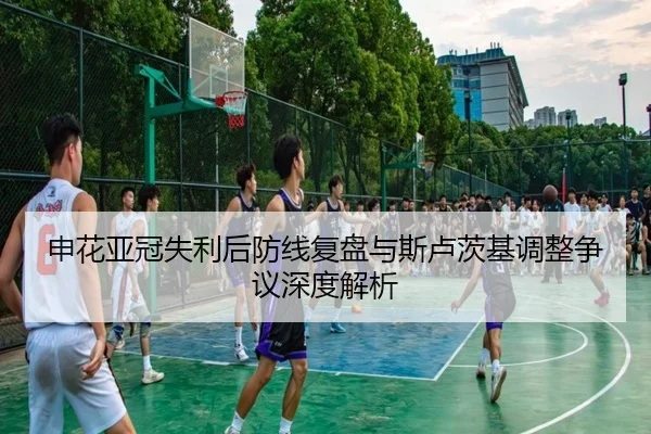 申花亚冠失利后防线复盘与斯卢茨基调整争议深度解析