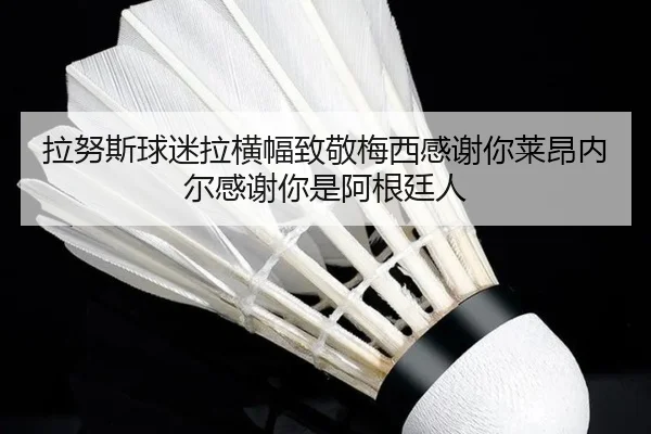 拉努斯球迷拉横幅致敬梅西感谢你莱昂内尔感谢你是阿根廷人