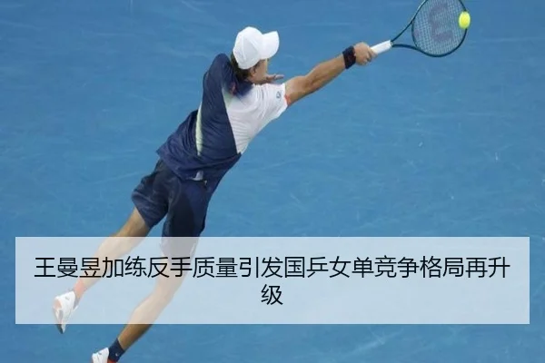 王曼昱加练反手质量引发国乒女单竞争格局再升级